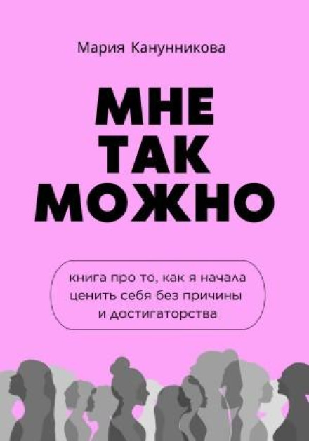 Мне так можно. Книга про то, как я начала ценить себя без причины и достигаторства